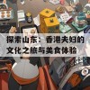 探索山东：香港夫妇的文化之旅与美食体验