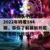 香港精准王中王开奖号2022年码看144期，带你了解最新开奖信息和分析技巧