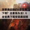 想要最旧版的6合宝典下载？这里有办法！6合宝典下载安装最旧版原版