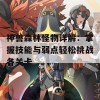 神兽森林怪物详解：掌握技能与弱点轻松挑战各关卡