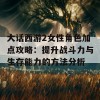 大话西游2女性角色加点攻略：提升战斗力与生存能力的方法分析