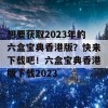 想要获取2023年的六盒宝典香港版？快来下载吧！六盒宝典香港版下载2023