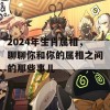 2024年生肖属相，聊聊你和你的属相之间的那些事儿