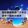 轻松掌握新澳门三中三必中一组的小秘诀