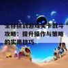 生存挑战游戏关卡战斗攻略：提升操作与策略的实用技巧