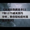 《消消乐隐藏关卡117和1175通关技巧分析，助你轻松应对高难度挑战》