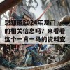 想知道2024年澳门的相关信息吗？来看看这个一肖一马的资料查询吧！