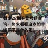 香港28期开奖号码查询，快来看看这次的幸运数字是什么吧！