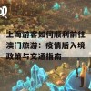 上海游客如何顺利前往澳门旅游：疫情后入境政策与交通指南