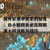 提升彩票中奖率的秘笈：白小姐四肖必选期期准十码分析与技巧