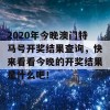 2020年今晚澳门特马号开奖结果查询，快来看看今晚的开奖结果是什么吧！