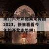 澳门六开彩结果走势图2023，快来看看今年的开奖走势吧！