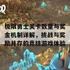 极限勇士关卡数量与奖金机制详解，挑战与奖励并存的竞技游戏体验