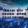 《最强大脑》第149关挑战指南：提升观察力与记忆力技巧解析