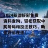 2024新澳好彩免费资料查询，轻松获取中奖号码和投注技巧，助你好运连连！