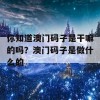 你知道澳门码子是干嘛的吗？澳门码子是做什么的