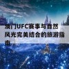 澳门UFC赛事与自然风光完美结合的旅游指南