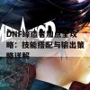 DNF缔造者加点全攻略：技能搭配与输出策略详解