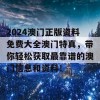 2024澳门正版资料免费大全澳门特真，带你轻松获取最靠谱的澳门信息和资料！