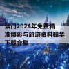 澳门2024年免费精准博彩与旅游资料精华下载合集