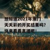 想知道2021年澳门天天彩的开奖结果吗？快来看看直播吧！