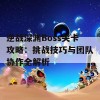 逆战深渊Boss关卡攻略：挑战技巧与团队协作全解析