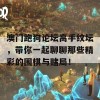 澳门跑狗论坛高手纹坛，带你一起聊聊那些精彩的围棋与赌局！