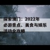 探索澳门：2022年必游景点、美食与娱乐活动全攻略