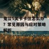 鬼泣5关卡卡住怎么办？常见原因与应对策略解析