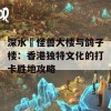 深水埗怪兽大楼与鸽子楼：香港独特文化的打卡胜地攻略