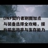 DNF契约者刷图加点与装备选择全攻略，提升输出效率与生存能力