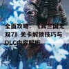 全面攻略：《真三国无双7》关卡解锁技巧与DLC内容解析