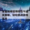 掌握蜘蛛怪物特性与通关策略，轻松挑战游戏关卡