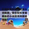 红姐图库彩图图库库小说新闻，带你轻松掌握最新的小说资讯和图库动态！