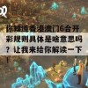 你知道香港澳门6合开彩规则具体是啥意思吗？让我来给你解读一下！