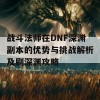 战斗法师在DNF深渊副本的优势与挑战解析及刷深渊攻略