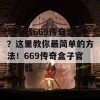 想下载669传奇盒子？这里教你最简单的方法！669传奇盒子官方下载