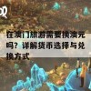 在澳门旅游需要换澳元吗？详解货币选择与兑换方式