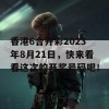 香港6合开彩2023年8月21日，快来看看这次的开奖号码吧！