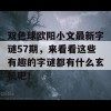 双色球欧阳小文最新字谜57期，来看看这些有趣的字谜都有什么玄机吧！