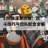 100级深渊攻略：战斗技巧与团队配合全解析