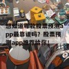 想知道哪款股票预测app最靠谱吗？股票预测app推荐给你！