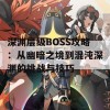 深渊层级BOSS攻略：从幽暗之境到混沌深渊的挑战与技巧