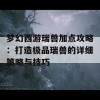 梦幻西游瑞兽加点攻略：打造极品瑞兽的详细策略与技巧