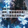 轻松下载澳门六台社区资料，掌握最新信息！澳门六台社区资料app下载