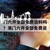 想要了解2023年澳门六开全部免费资料吗？澳门六开全部免费资料2023