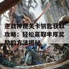 逆战神秘关卡钥匙获取攻略：轻松赢取丰厚奖励的方法揭秘