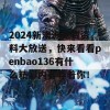 2024新澳洲免费资料大放送，快来看看penbao136有什么精彩内容等着你！