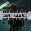 来看看六盒宝典2024年最新版都有哪些新功能吧！六盒宝典2024年最新版的功能介绍