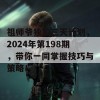 祖师爷独家三天计划，2024年第198期，带你一同掌握技巧与策略！